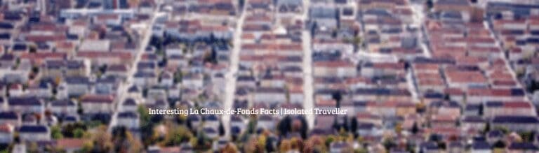 10 Interesting La Chaux-de-Fonds Facts