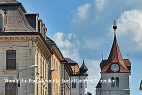 10 Wonderful Facts About Le Locle
