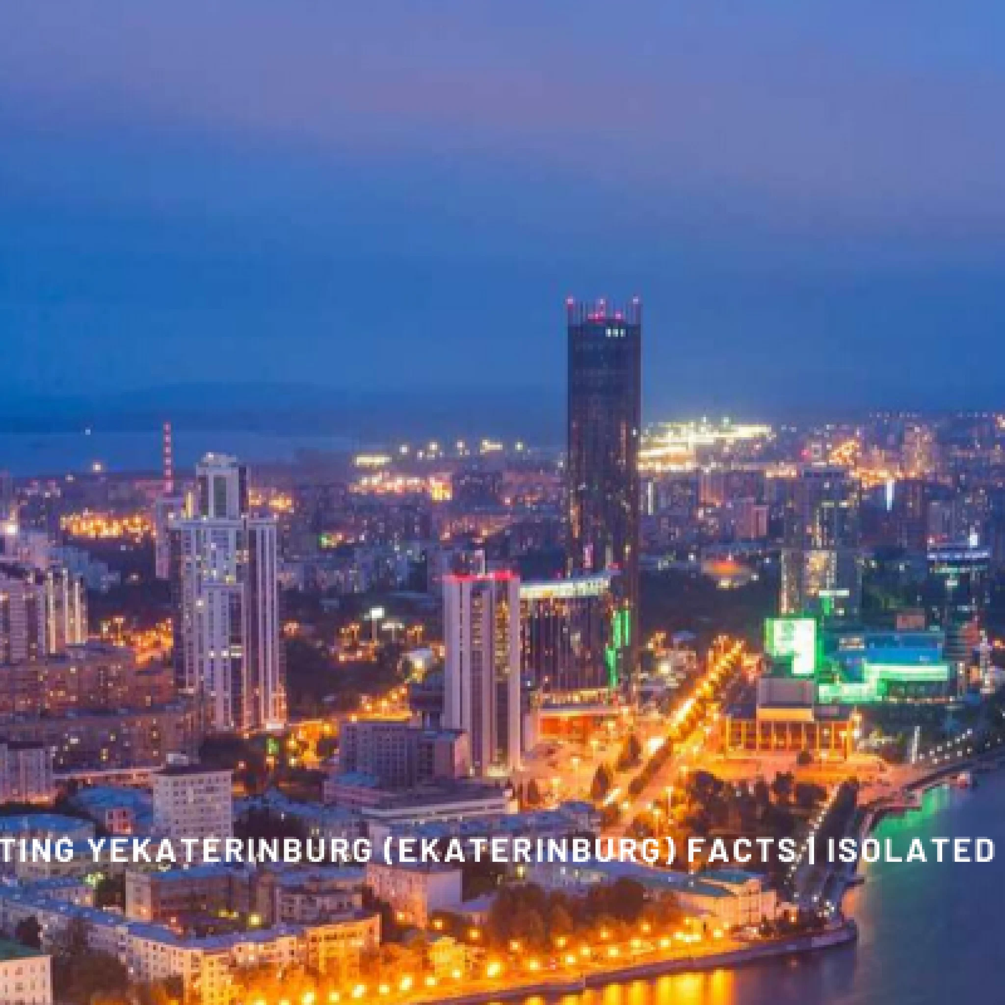 20 interesting yekaterinburg ekaterinburg facts 1 Facts About Yekaterinburg,Ekaterinburg Facts